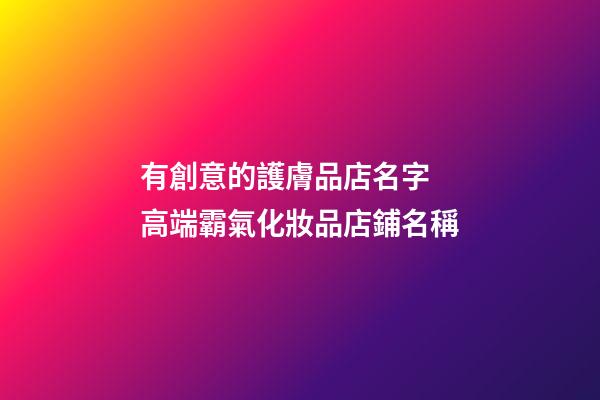 有創意的護膚品店名字 高端霸氣化妝品店鋪名稱-第1張-店鋪起名-玄機派